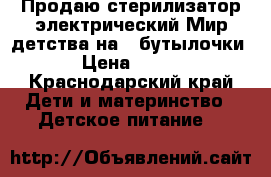 Продаю стерилизатор электрический Мир детства на 4 бутылочки › Цена ­ 600 - Краснодарский край Дети и материнство » Детское питание   